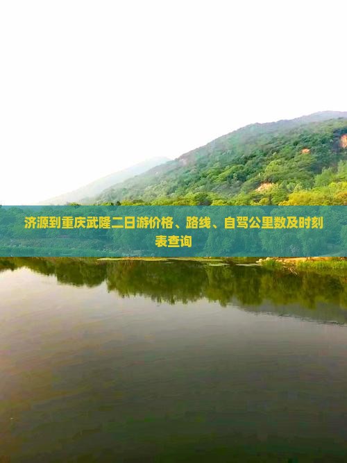 济源到重庆武隆二日游价格、路线、自驾公里数及时刻表查询
