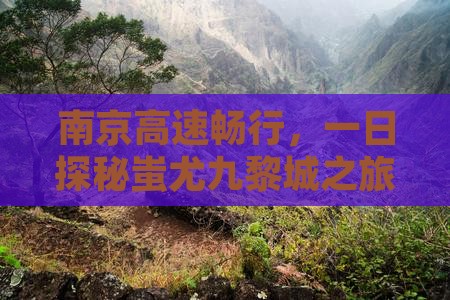 南京高速畅行，一日探秘蚩尤九黎城之旅