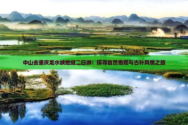 中山去重庆龙水峡地缝二日游：探寻自然奇观与古朴风情之旅