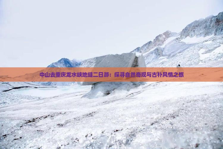 中山去重庆龙水峡地缝二日游：探寻自然奇观与古朴风情之旅
