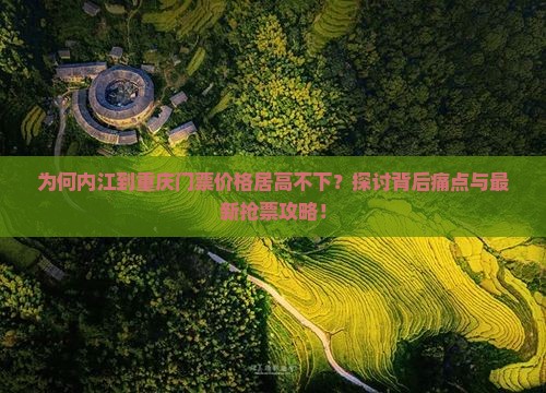 为何内江到重庆门票价格居高不下？探讨背后痛点与最新抢票攻略！