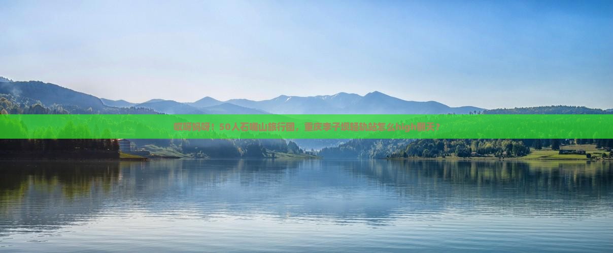 哎呀妈呀！50人石嘴山旅行团，重庆李子坝轻轨站怎么high翻天？