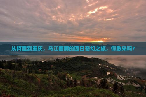 从阿里到重庆，乌江画廊的四日奇幻之旅，你敢来吗？