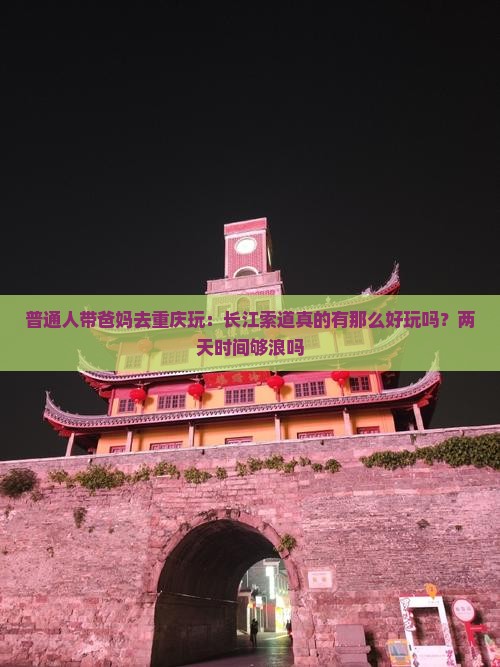 普通人带爸妈去重庆玩：长江索道真的有那么好玩吗？两天时间够浪吗