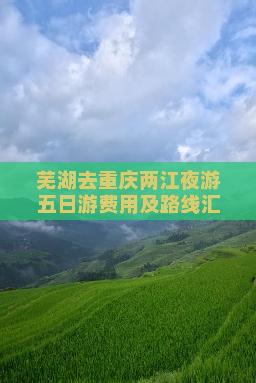 芜湖去重庆两江夜游五日游费用及路线汇总