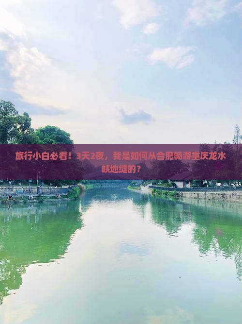 旅行小白必看！3天2夜，我是如何从合肥畅游重庆龙水峡地缝的？