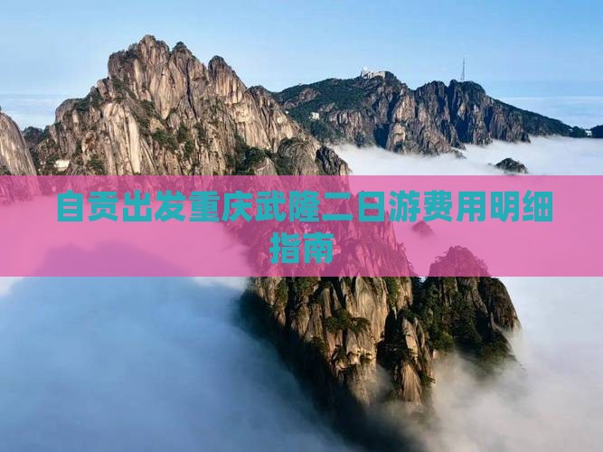 自贡出发重庆武隆二日游费用明细指南
