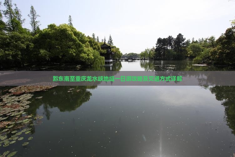 黔东南至重庆龙水峡地缝一日游攻略及交通方式详解
