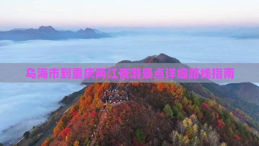 乌海市到重庆两江夜游景点详细路线指南