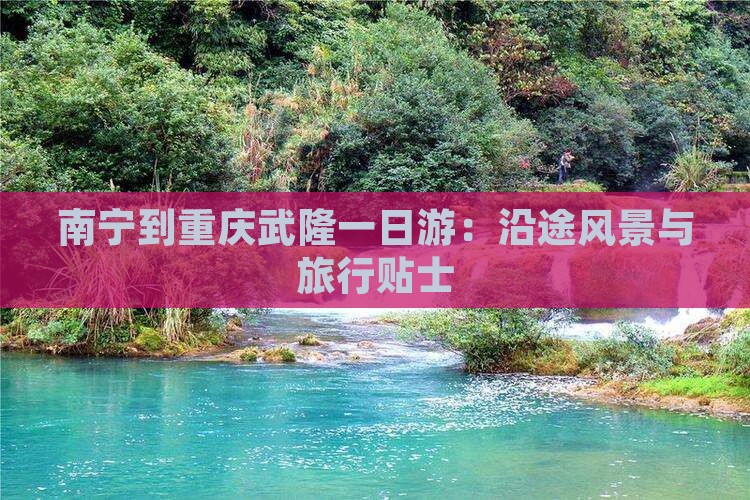 南宁到重庆武隆一日游：沿途风景与旅行贴士