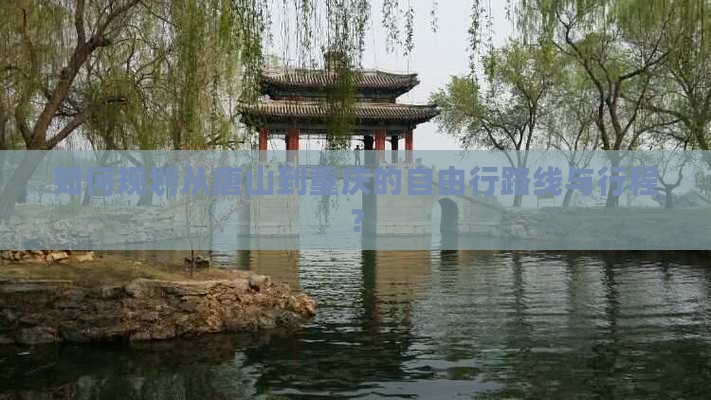 如何规划从唐山到重庆的自由行路线与行程？