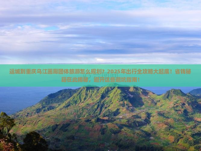 运城到重庆乌江画廊团体旅游 运城到重庆乌江画廊团体旅游