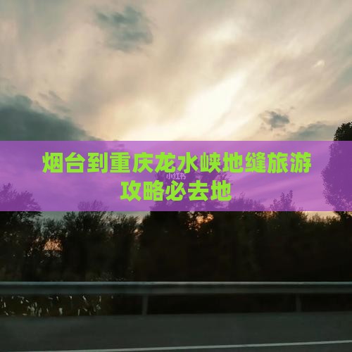 烟台去重庆龙水峡地缝必去地