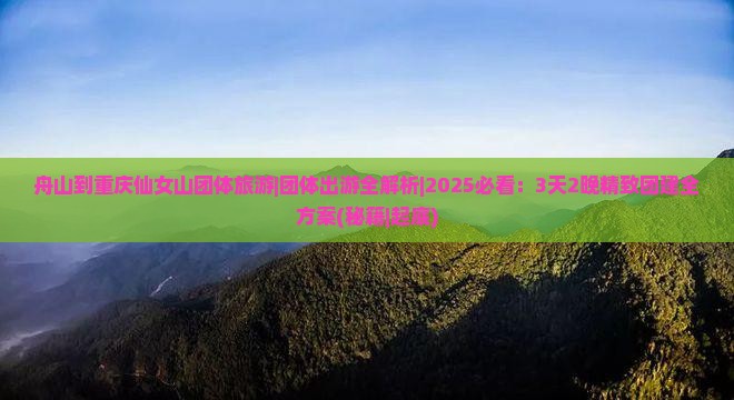 舟山到重庆仙女山团体旅游