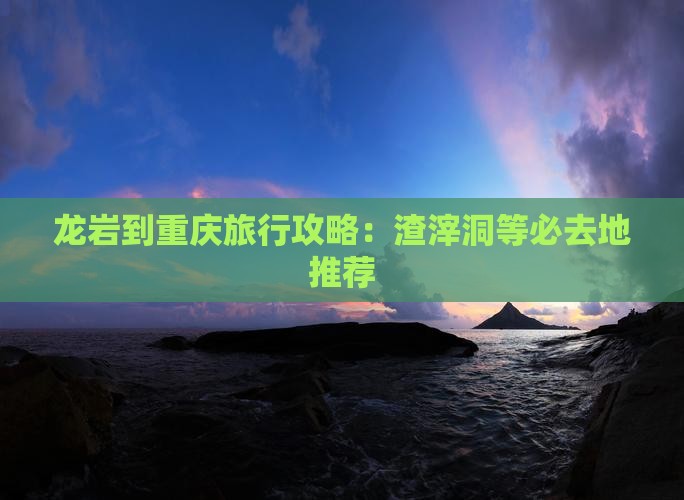 龙岩到重庆渣滓洞必去地