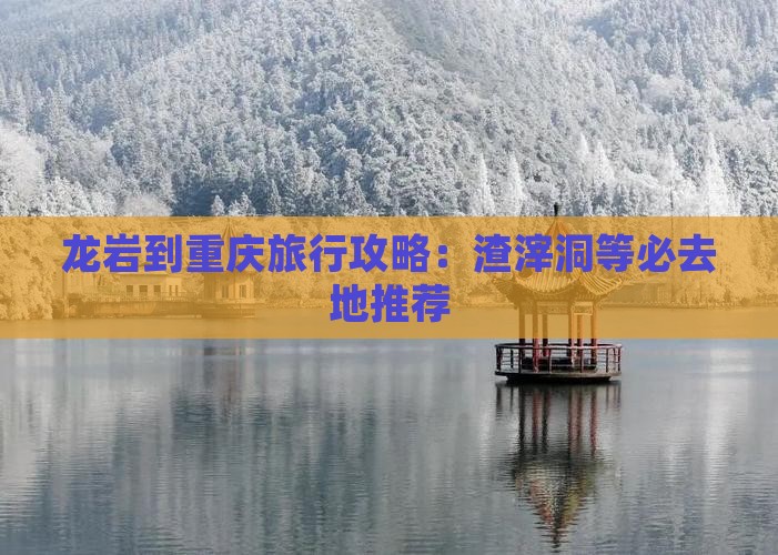 龙岩到重庆渣滓洞必去地