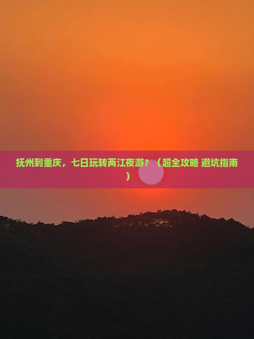 抚州到重庆两江夜游七日游