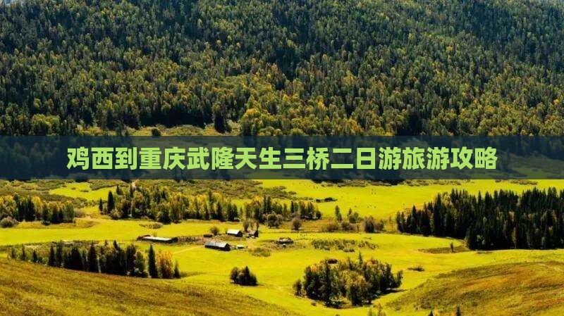 鸡西到重庆武隆天生三桥二日游