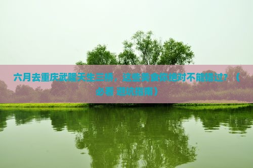 六月去重庆武隆天生三桥旅游小吃