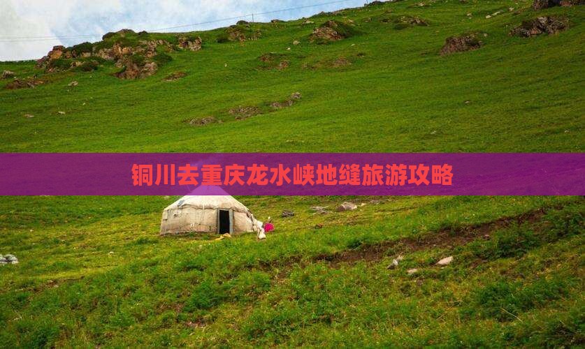 铜川去重庆龙水峡地缝哪里玩 铜川去重庆龙水峡地缝哪里玩