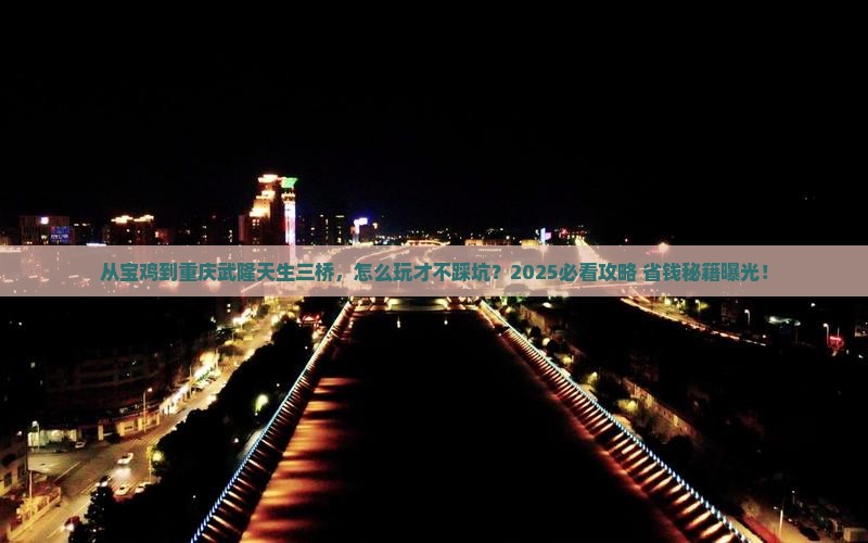 宝鸡去重庆武隆天生三桥景点