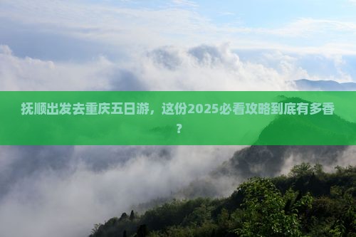 抚顺去重庆五日游