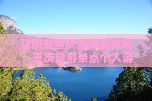 陇南去重庆渣滓洞个人游