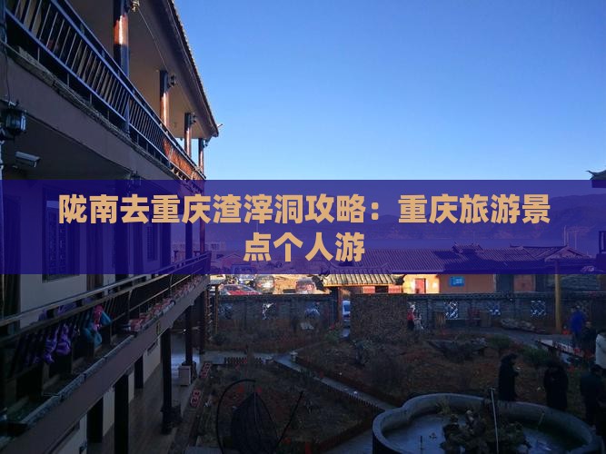 陇南去重庆渣滓洞个人游
