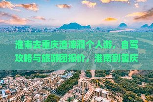 淮南去重庆渣滓洞个人游