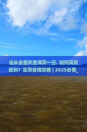 汕头去重庆渣滓洞一日