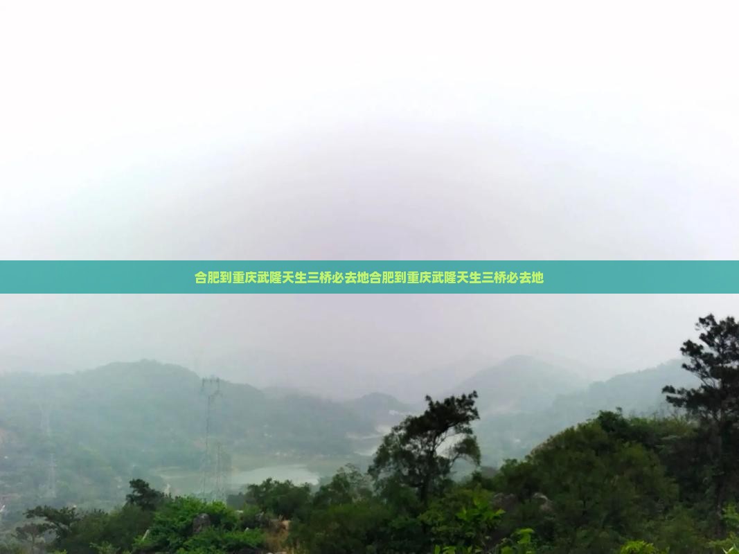 合肥到重庆武隆天生三桥必去地