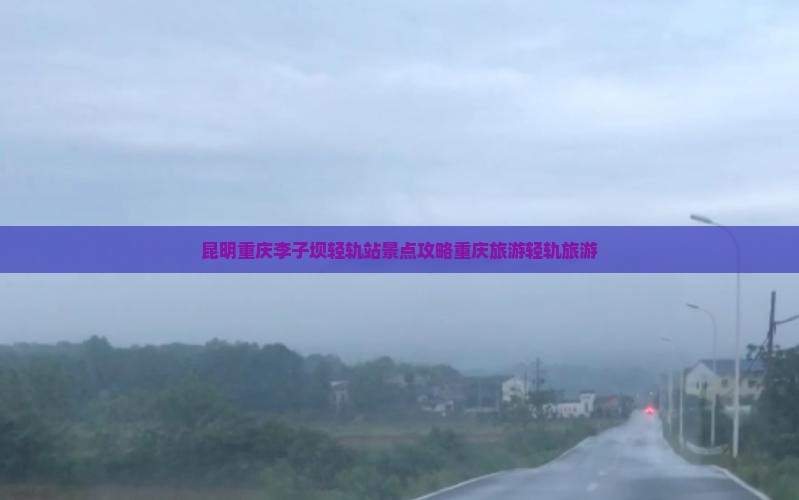 昆明去重庆李子坝轻轨站团体旅游
