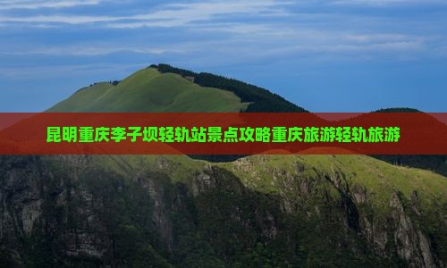 昆明去重庆李子坝轻轨站团体旅游