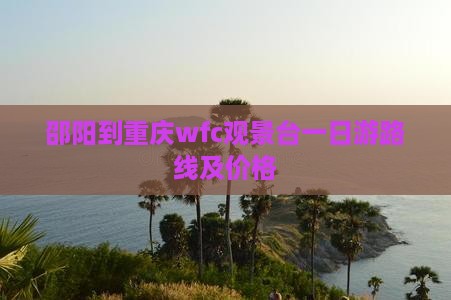 邵阳到重庆wfc观景台一日