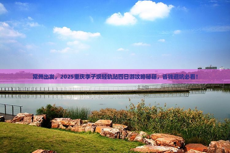 常州去重庆李子坝轻轨站四日游