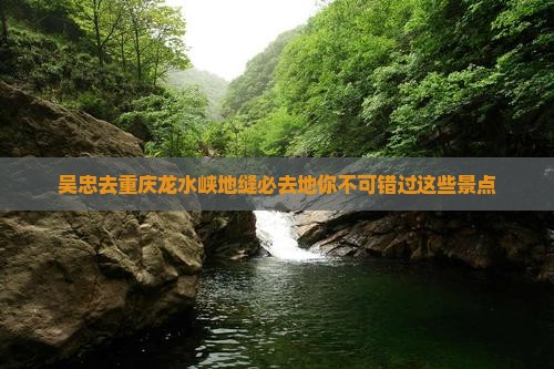 吴忠去重庆龙水峡地缝必去地