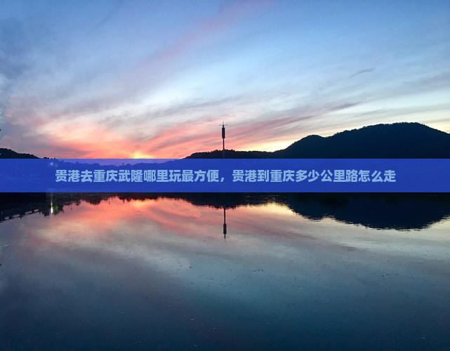 贵港去重庆武隆哪里玩