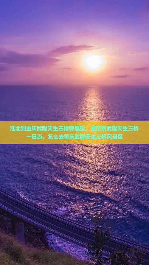淮北到重庆武隆天生三桥哪里玩