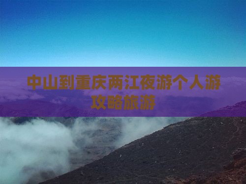 中山到重庆两江夜游个人游