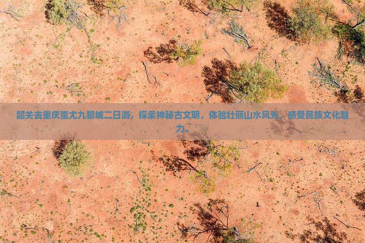 韶关去重庆蚩尤九黎城二日游