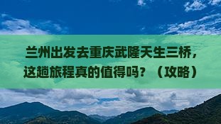 兰州去重庆武隆天生三桥个人游