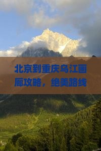 北京到重庆乌江画廊攻略