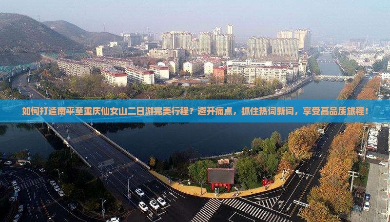 如何打造南平至重庆仙女山二日游完美行程？避开痛点，抓住热词新词，享受高品质旅程！