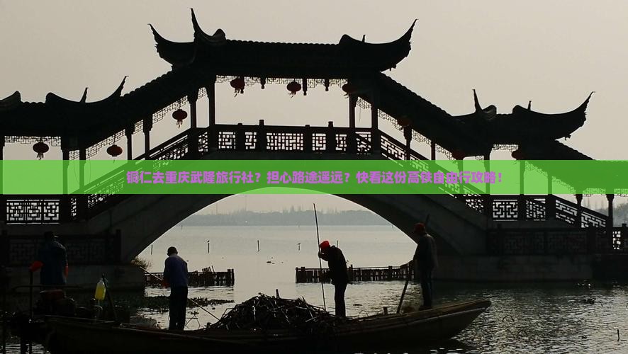 铜仁去重庆武隆旅行社？担心路途遥远？快看这份高铁自由行攻略！