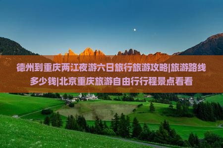 德州到重庆两江夜游六日旅行旅游攻略|旅游路线多少钱|北京重庆旅游自由行行程景点看看