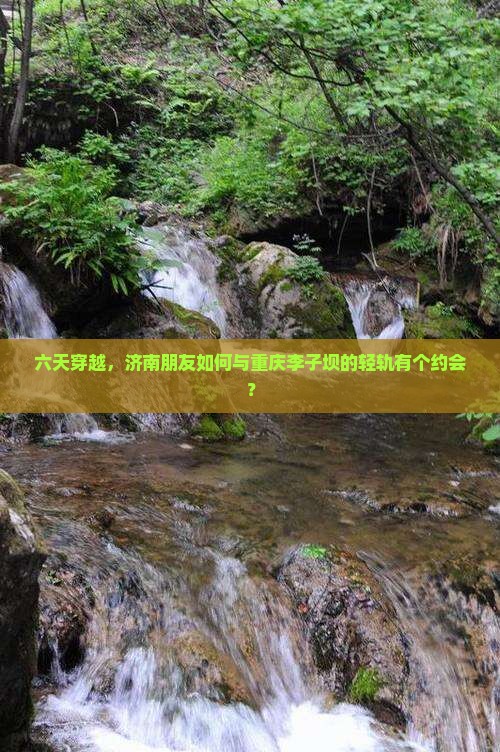 六天穿越，济南朋友如何与重庆李子坝的轻轨有个约会？