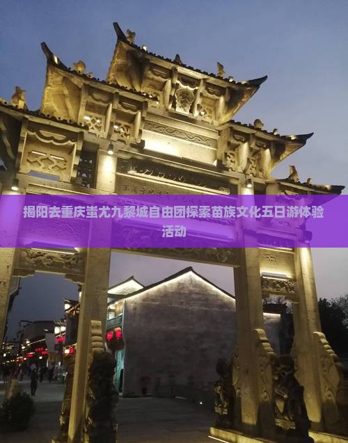 揭阳去重庆蚩尤九黎城自由团探索苗族文化五日游体验活动