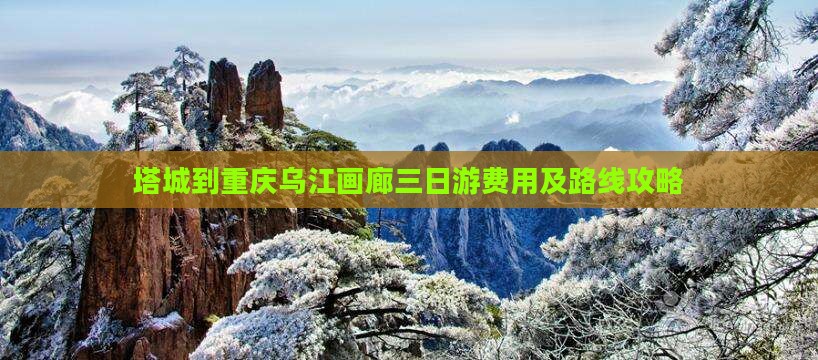塔城到重庆乌江画廊三日游费用及路线攻略
