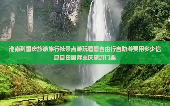 淮南到重庆旅游旅行社景点游玩看看自由行自助游费用多少信息自由国际重庆旅游门票
