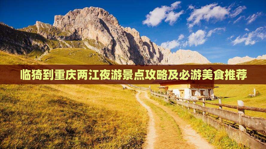 临猗到重庆两江夜游景点攻略及必游美食推荐